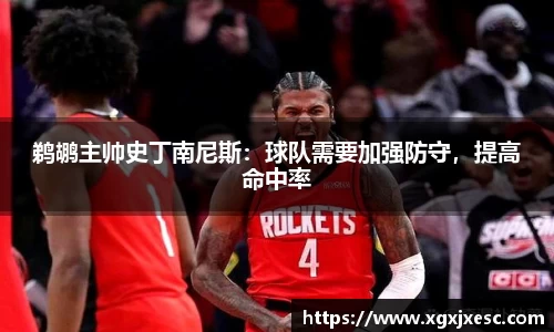 鹈鹕主帅史丁南尼斯：球队需要加强防守，提高命中率