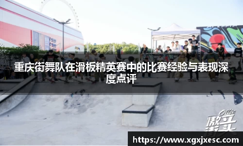 重庆街舞队在滑板精英赛中的比赛经验与表现深度点评