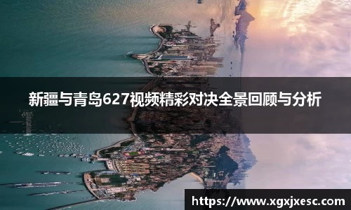 新疆与青岛627视频精彩对决全景回顾与分析