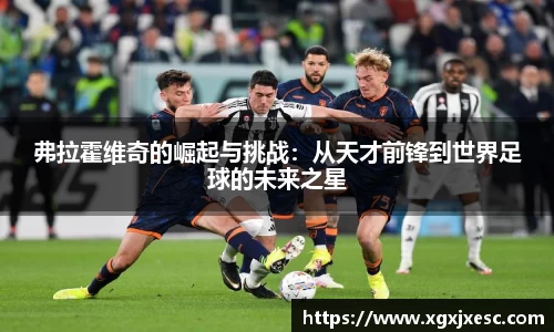 弗拉霍维奇的崛起与挑战：从天才前锋到世界足球的未来之星